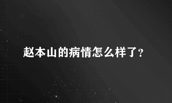 赵本山的病情怎么样了？