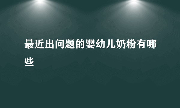 最近出问题的婴幼儿奶粉有哪些