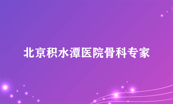 北京积水潭医院骨科专家