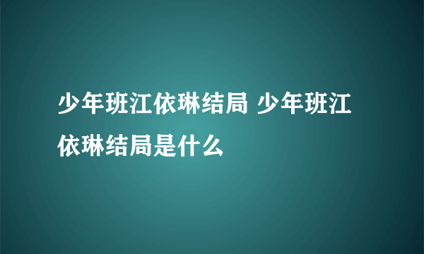 少年班江依琳结局 少年班江依琳结局是什么