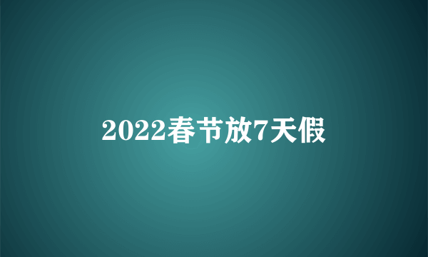 2022春节放7天假