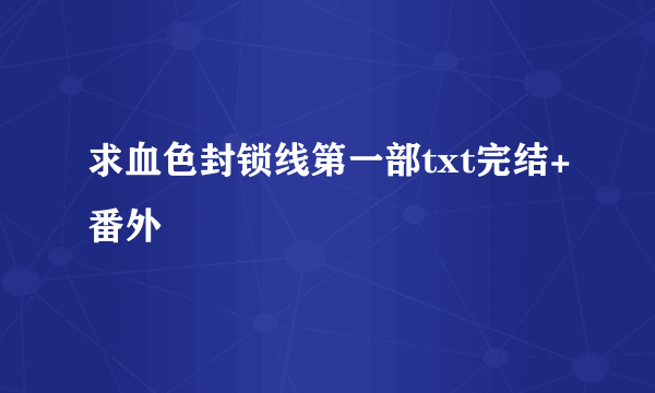 求血色封锁线第一部txt完结+番外