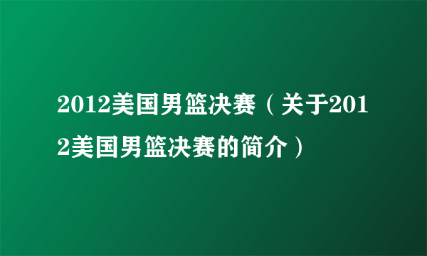 2012美国男篮决赛（关于2012美国男篮决赛的简介）