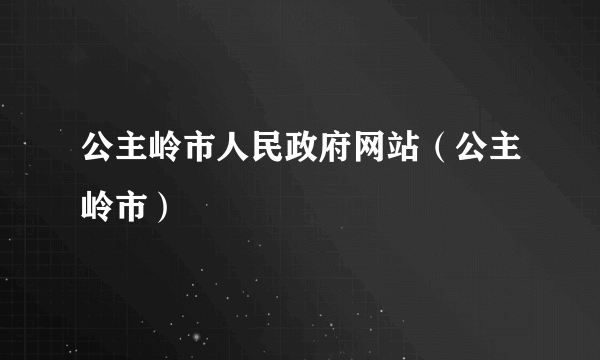 公主岭市人民政府网站（公主岭市）