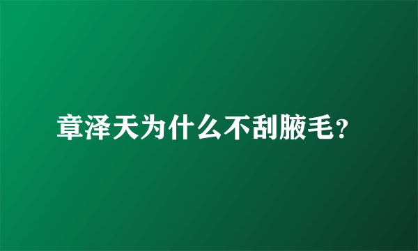 章泽天为什么不刮腋毛？