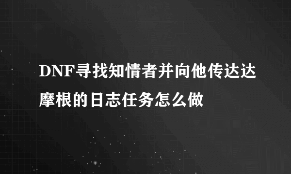 DNF寻找知情者并向他传达达摩根的日志任务怎么做