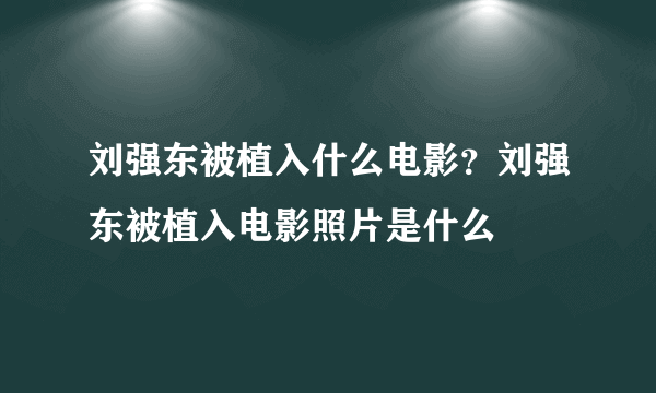 刘强东被植入什么电影？刘强东被植入电影照片是什么