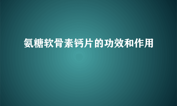 氨糖软骨素钙片的功效和作用