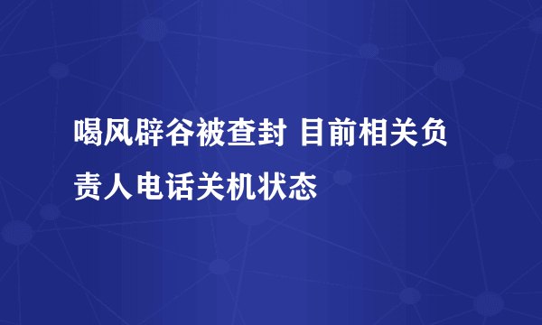 喝风辟谷被查封 目前相关负责人电话关机状态