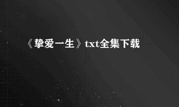 《挚爱一生》txt全集下载