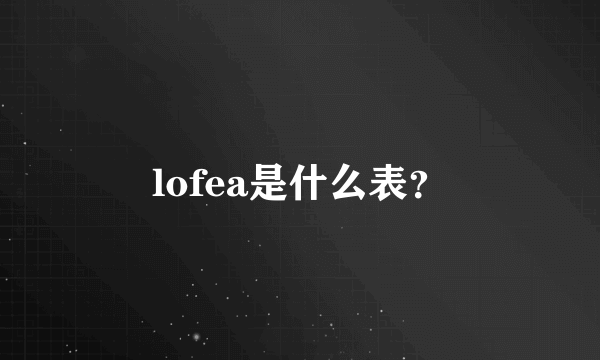 lofea是什么表？