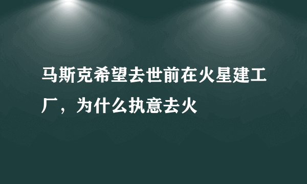 马斯克希望去世前在火星建工厂，为什么执意去火