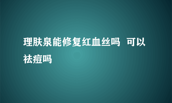 理肤泉能修复红血丝吗  可以祛痘吗