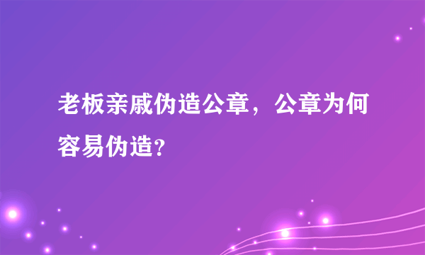 老板亲戚伪造公章，公章为何容易伪造？