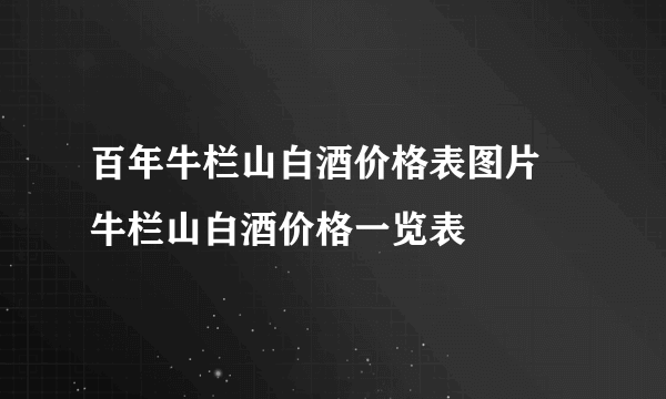 百年牛栏山白酒价格表图片 牛栏山白酒价格一览表