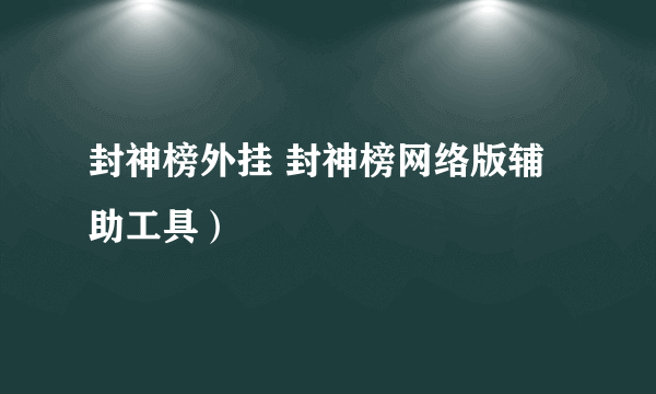 封神榜外挂 封神榜网络版辅助工具）