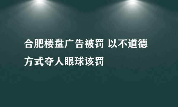 合肥楼盘广告被罚 以不道德方式夺人眼球该罚