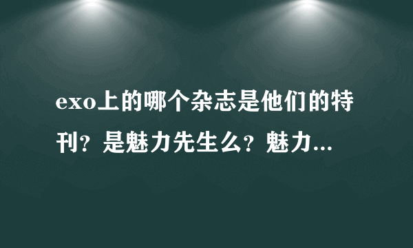 exo上的哪个杂志是他们的特刊？是魅力先生么？魅力先生哪一期呢？