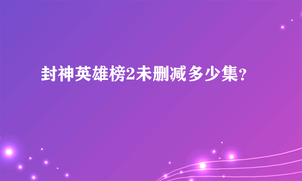 封神英雄榜2未删减多少集？