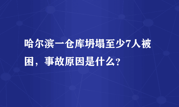 哈尔滨一仓库坍塌至少7人被困，事故原因是什么？