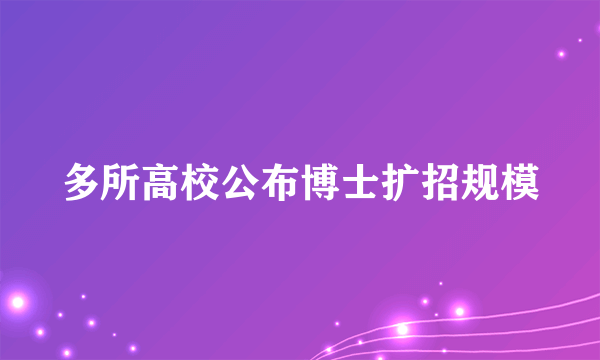 多所高校公布博士扩招规模