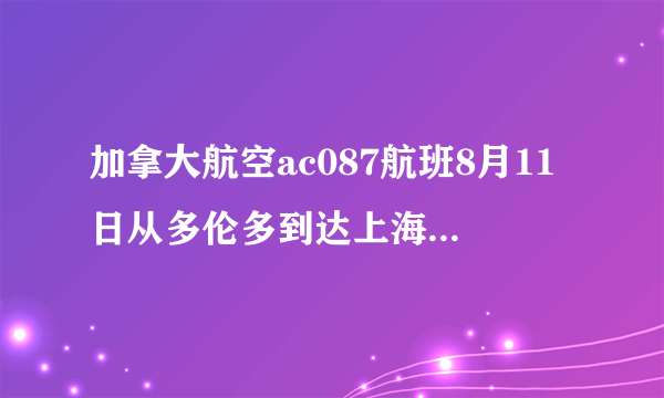 加拿大航空ac087航班8月11日从多伦多到达上海,什么时候到达上海