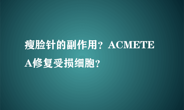 瘦脸针的副作用？ACMETEA修复受损细胞？