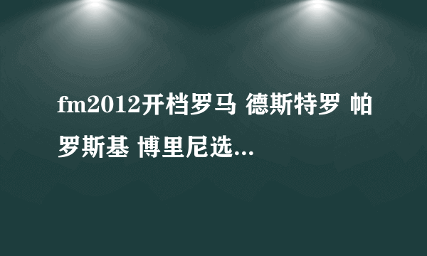 fm2012开档罗马 德斯特罗 帕罗斯基 博里尼选哪个好些 只有一个名额