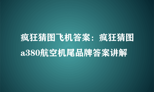 疯狂猜图飞机答案：疯狂猜图a380航空机尾品牌答案讲解