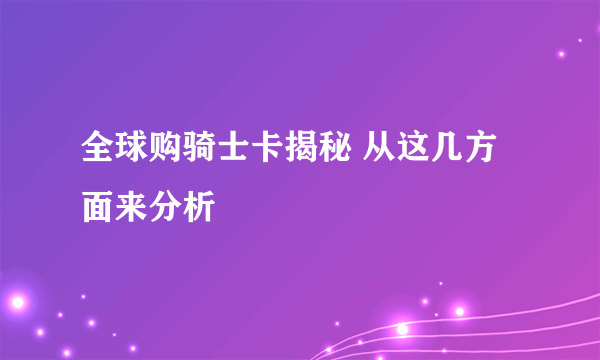 全球购骑士卡揭秘 从这几方面来分析 