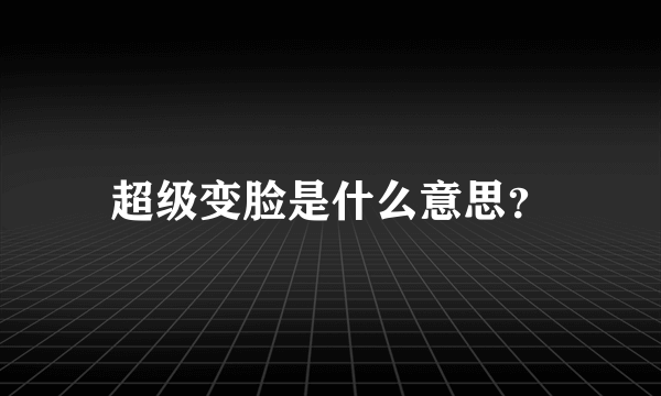 超级变脸是什么意思？