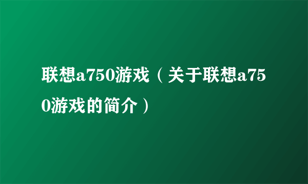 联想a750游戏（关于联想a750游戏的简介）