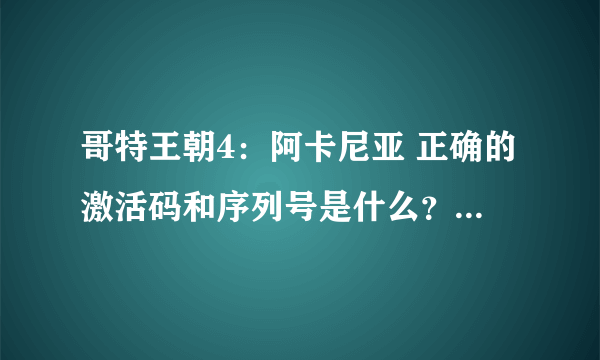 哥特王朝4：阿卡尼亚 正确的激活码和序列号是什么？ 我解压啦 ，玩不了