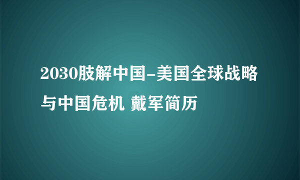 2030肢解中国-美国全球战略与中国危机 戴军简历