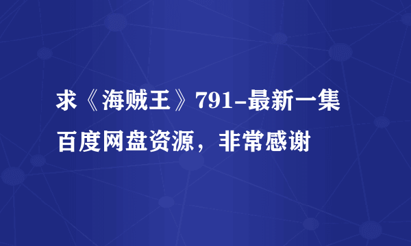 求《海贼王》791-最新一集百度网盘资源，非常感谢