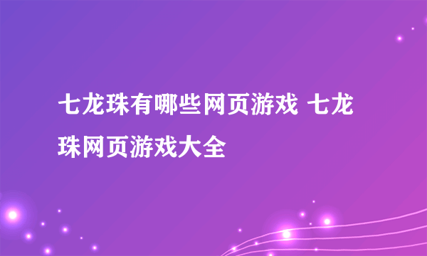 七龙珠有哪些网页游戏 七龙珠网页游戏大全