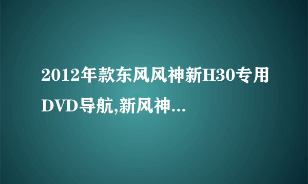 2012年款东风风神新H30专用DVD导航,新风神S30专用DVD哪家公司有呢