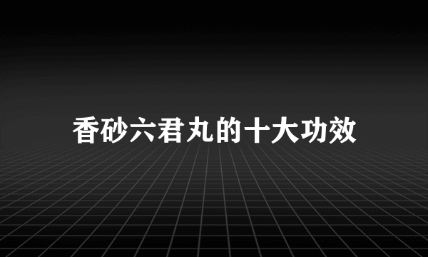 香砂六君丸的十大功效