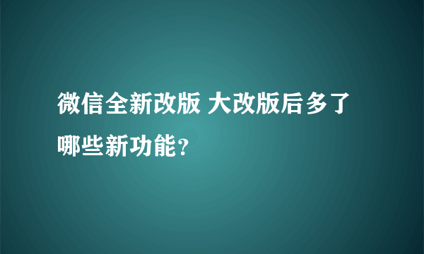 微信全新改版 大改版后多了哪些新功能？