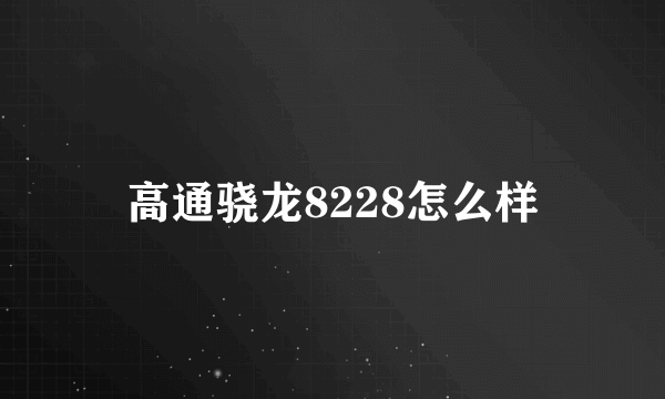 高通骁龙8228怎么样