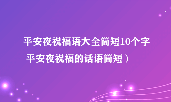 平安夜祝福语大全简短10个字 平安夜祝福的话语简短）