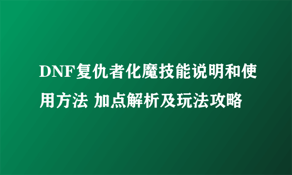 DNF复仇者化魔技能说明和使用方法 加点解析及玩法攻略