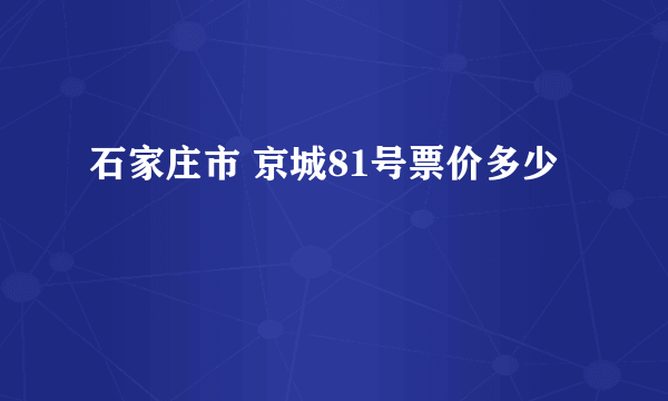 石家庄市 京城81号票价多少