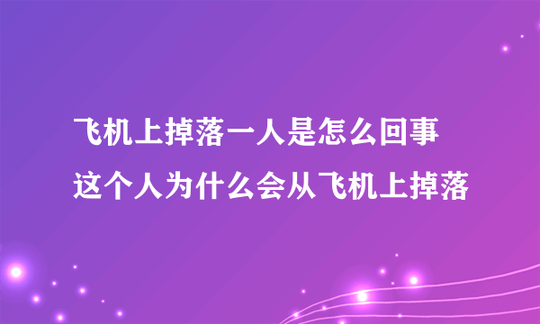 飞机上掉落一人是怎么回事 这个人为什么会从飞机上掉落