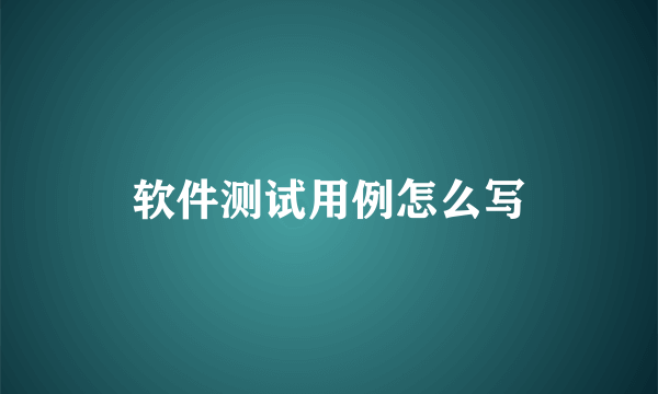 软件测试用例怎么写