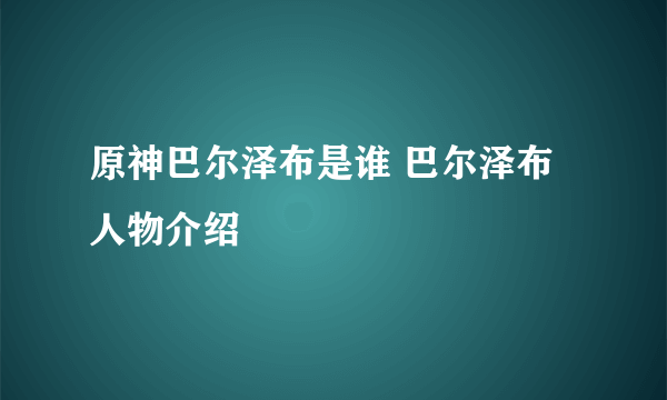 原神巴尔泽布是谁 巴尔泽布人物介绍