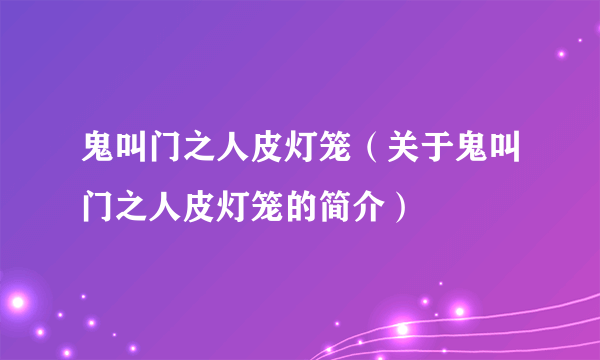 鬼叫门之人皮灯笼（关于鬼叫门之人皮灯笼的简介）