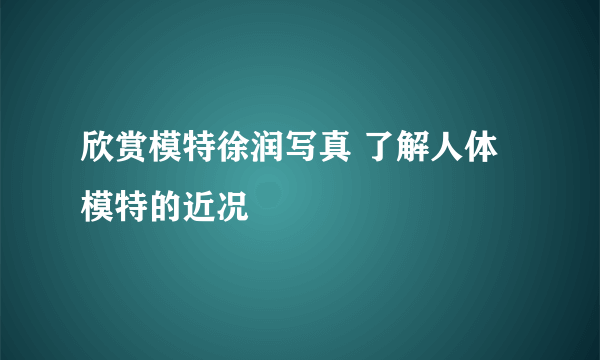 欣赏模特徐润写真 了解人体模特的近况