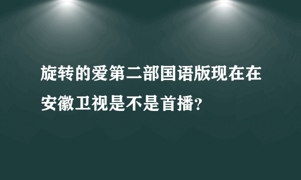 旋转的爱第二部国语版现在在安徽卫视是不是首播？