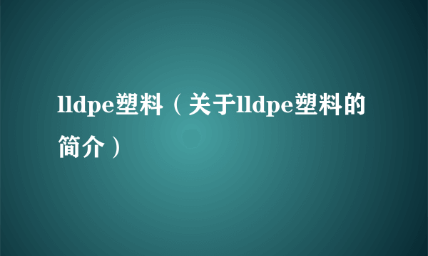 lldpe塑料（关于lldpe塑料的简介）